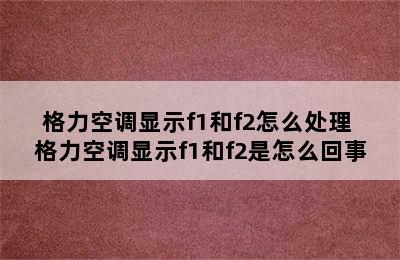 格力空调显示f1和f2怎么处理 格力空调显示f1和f2是怎么回事